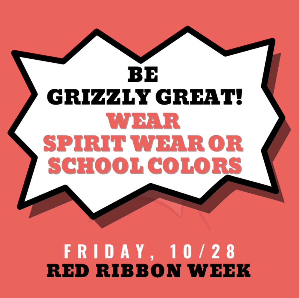 Red Ribbon Week - Be Grizzly Great! Wear spirit wear or school colors Friday 10/28